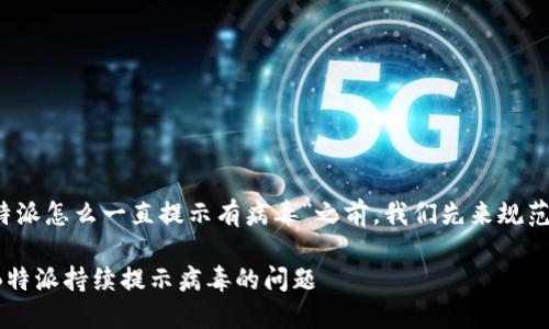 在讨论“b特派怎么一直提示有病毒”之前，我们先来规范和关键词。

如何解决B特派持续提示病毒的问题