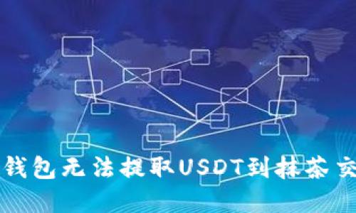 如何解决TP钱包无法提取USDT到抹茶交易所的问题