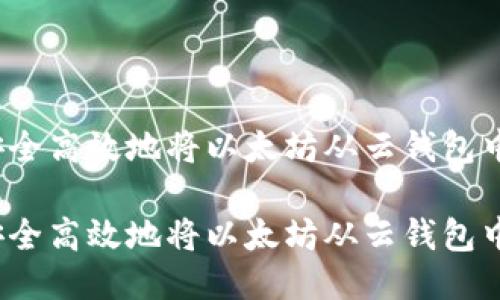 如何安全高效地将以太坊从云钱包中取出？

如何安全高效地将以太坊从云钱包中取出？