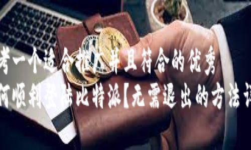 思考一个适合推广并且符合的优秀
如何顺利登陆比特派？无需退出的方法详解