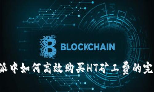 在B特派中如何高效购买HT矿工费的完整指南