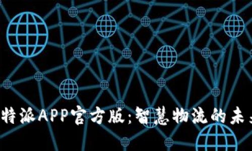 探索B特派APP官方版：智慧物流的未来选择