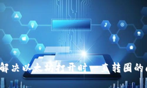 如何解决以太坊打开时一直转圈的问题？