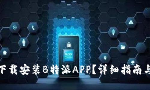 如何轻松下载安装B特派APP？详细指南与使用体验