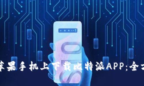 如何在苹果手机上下载比特派APP：全方位指南